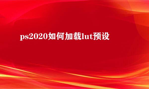ps2020如何加载lut预设