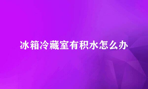 冰箱冷藏室有积水怎么办