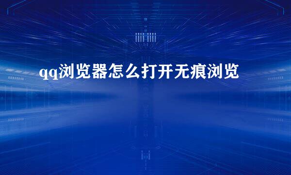 qq浏览器怎么打开无痕浏览
