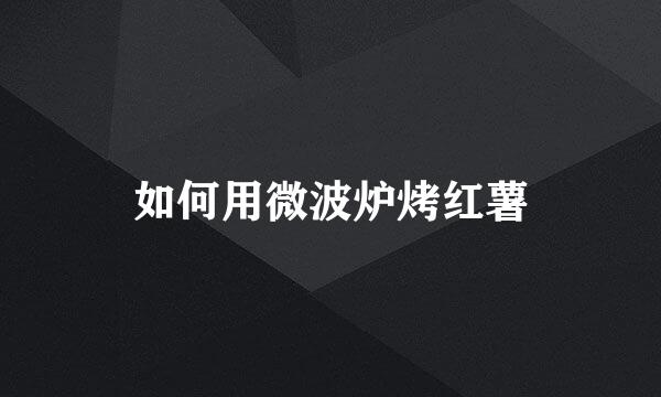 如何用微波炉烤红薯