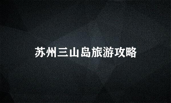 苏州三山岛旅游攻略