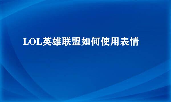 LOL英雄联盟如何使用表情
