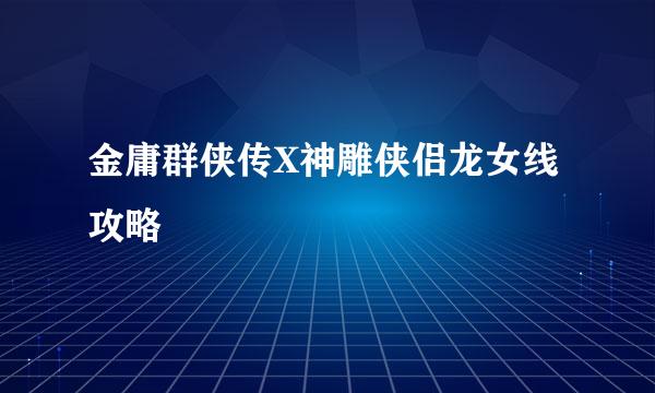 金庸群侠传X神雕侠侣龙女线攻略