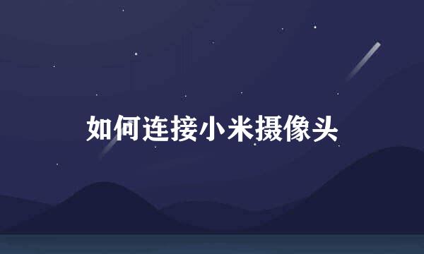 如何连接小米摄像头