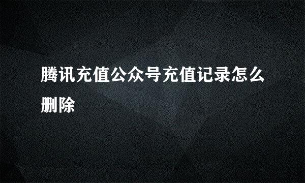 腾讯充值公众号充值记录怎么删除