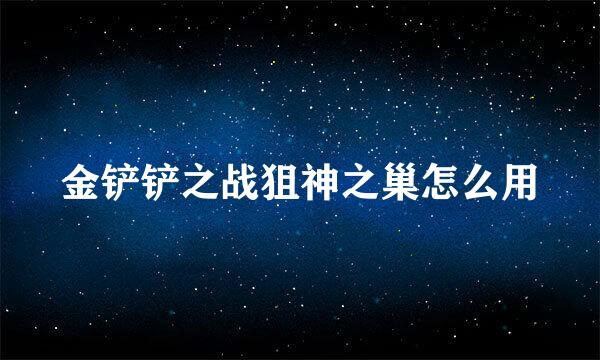 金铲铲之战狙神之巢怎么用