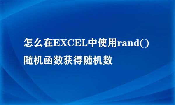 怎么在EXCEL中使用rand()随机函数获得随机数