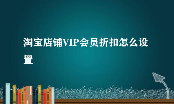 淘宝店铺VIP会员折扣怎么设置