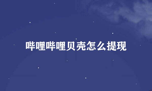 哔哩哔哩贝壳怎么提现