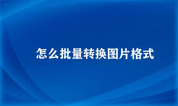 ​怎么批量转换图片格式