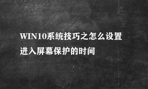 WIN10系统技巧之怎么设置进入屏幕保护的时间