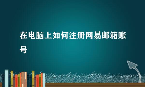 在电脑上如何注册网易邮箱账号