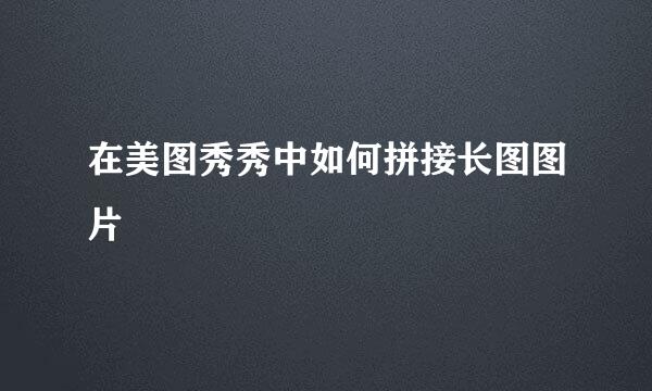 在美图秀秀中如何拼接长图图片