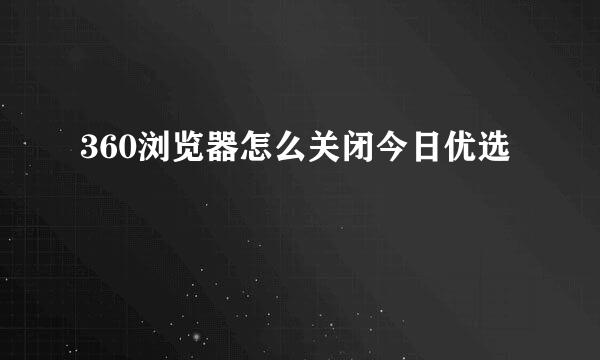 360浏览器怎么关闭今日优选