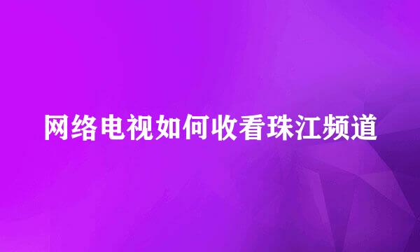 网络电视如何收看珠江频道