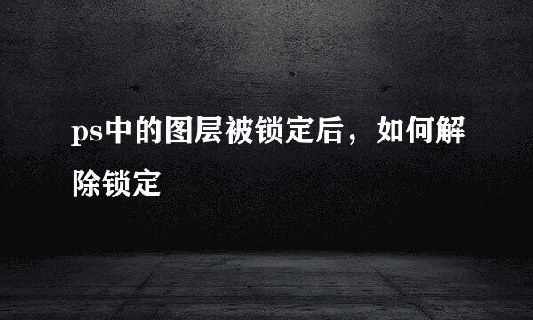 ps中的图层被锁定后，如何解除锁定
