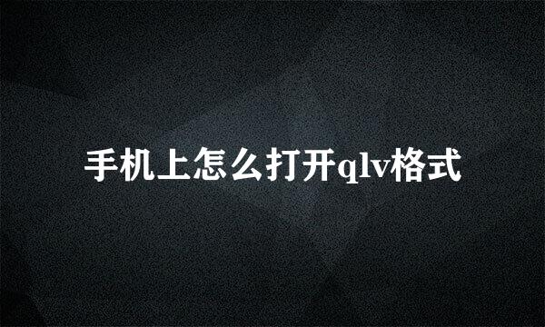 手机上怎么打开qlv格式