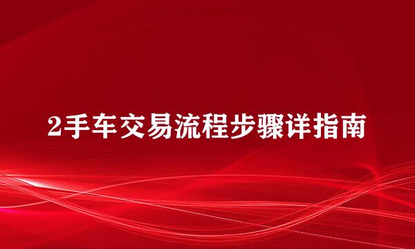 2手车交易流程步骤详指南