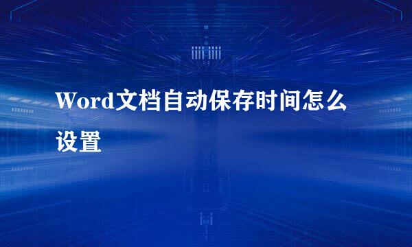 Word文档自动保存时间怎么设置
