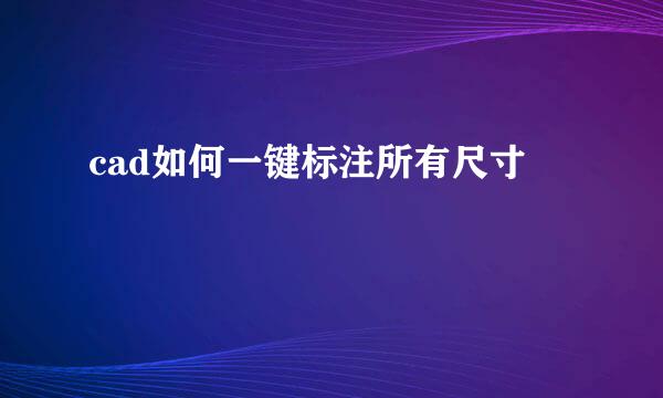 cad如何一键标注所有尺寸