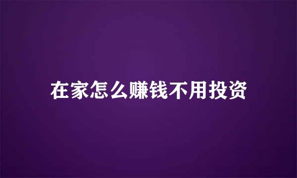 在家怎么赚钱不用投资