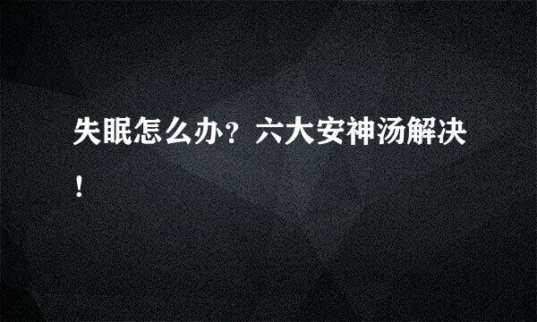 失眠怎么办？六大安神汤解决！