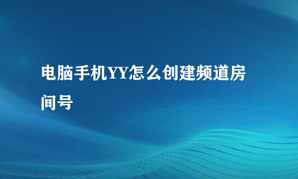 电脑手机YY怎么创建频道房间号