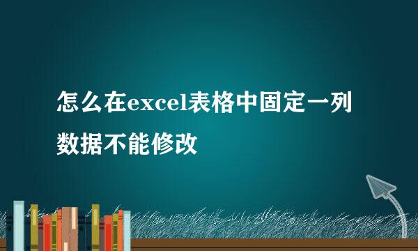 怎么在excel表格中固定一列数据不能修改