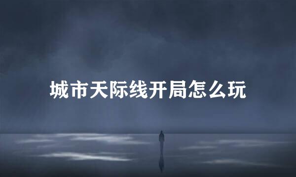 城市天际线开局怎么玩