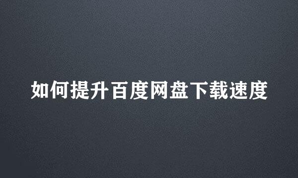 如何提升百度网盘下载速度