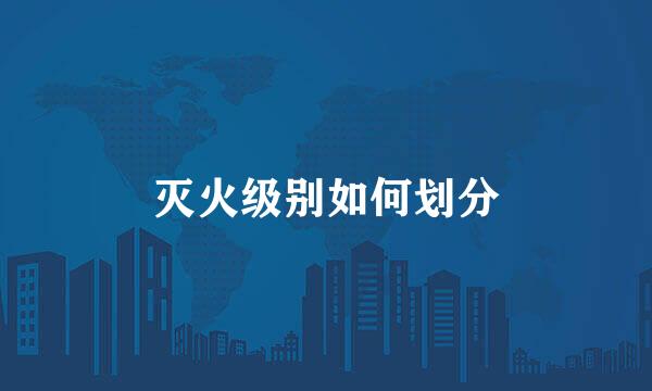 灭火级别如何划分