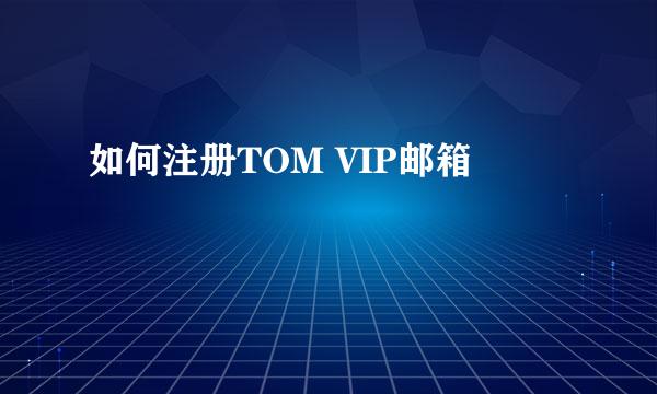 如何注册TOM VIP邮箱