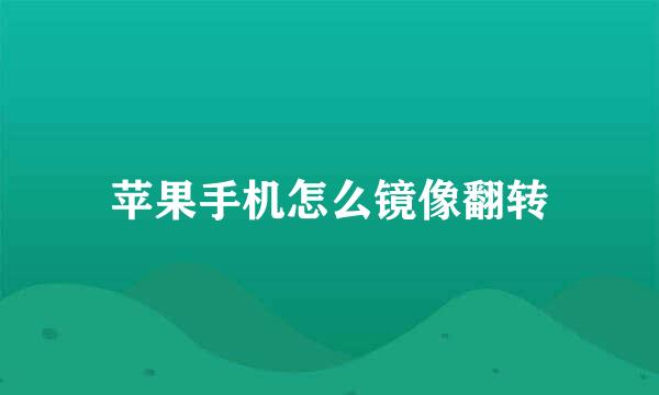 苹果手机怎么镜像翻转