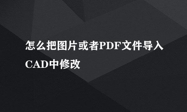 怎么把图片或者PDF文件导入CAD中修改