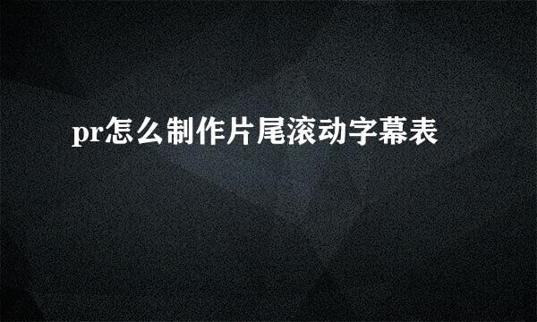 pr怎么制作片尾滚动字幕表