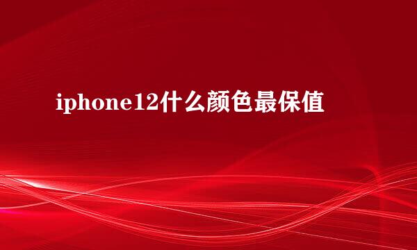 iphone12什么颜色最保值