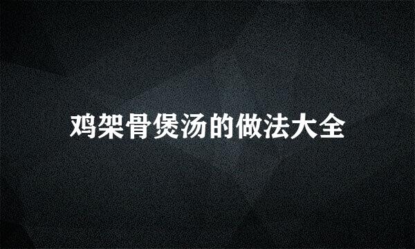 鸡架骨煲汤的做法大全