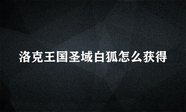 洛克王国圣域白狐怎么获得