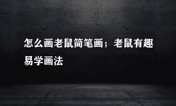 怎么画老鼠简笔画；老鼠有趣易学画法
