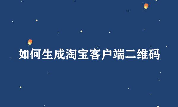 如何生成淘宝客户端二维码
