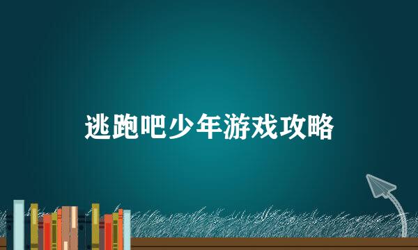 逃跑吧少年游戏攻略