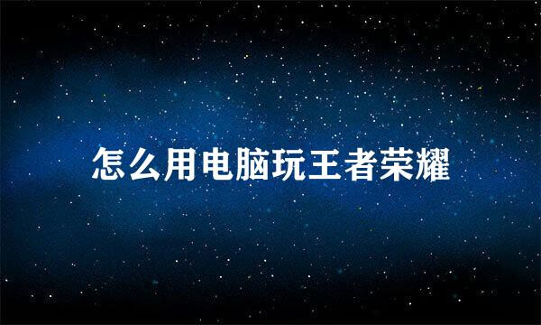 怎么用电脑玩王者荣耀