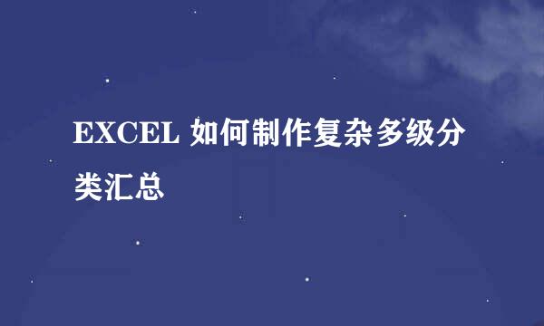 EXCEL 如何制作复杂多级分类汇总