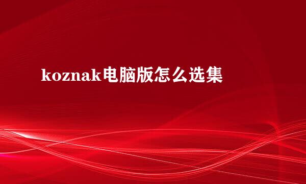 koznak电脑版怎么选集