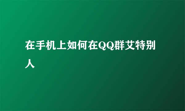 在手机上如何在QQ群艾特别人