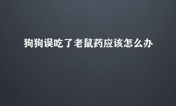 狗狗误吃了老鼠药应该怎么办