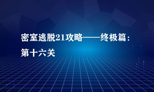 密室逃脱21攻略——终极篇：第十六关