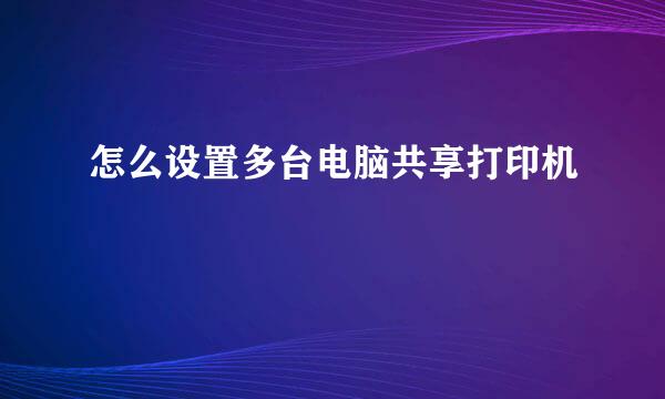 怎么设置多台电脑共享打印机