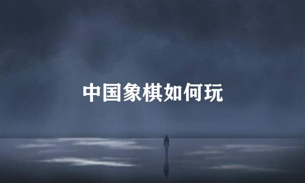 中国象棋如何玩