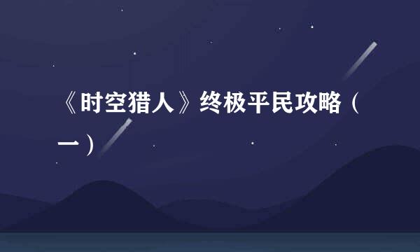 《时空猎人》终极平民攻略（一）